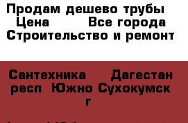 Продам дешево трубы › Цена ­ 20 - Все города Строительство и ремонт » Сантехника   . Дагестан респ.,Южно-Сухокумск г.